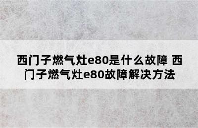 西门子燃气灶e80是什么故障 西门子燃气灶e80故障解决方法